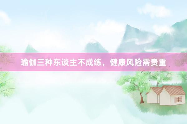 瑜伽三种东谈主不成练,健康风险需贵重