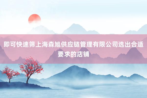 即可快速筛上海森旭供应链管理有限公司选出合适要求的店铺
