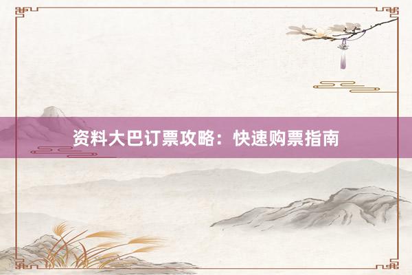 资料大巴订票攻略：快速购票指南