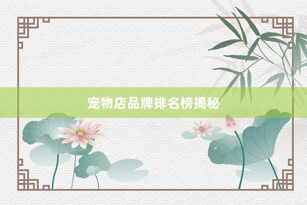 宠物店品牌排名榜揭秘