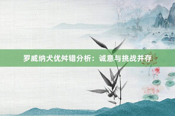 罗威纳犬优舛错分析：诚意与挑战并存